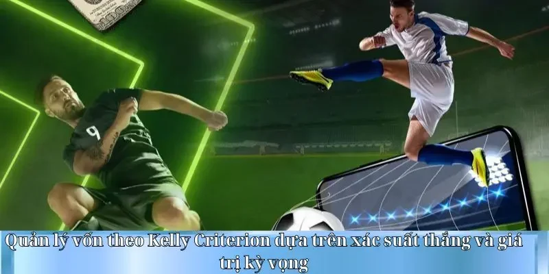 Quản lý vốn theo Kelly Criterion dựa trên xác suất thắng và giá trị kỳ vọng